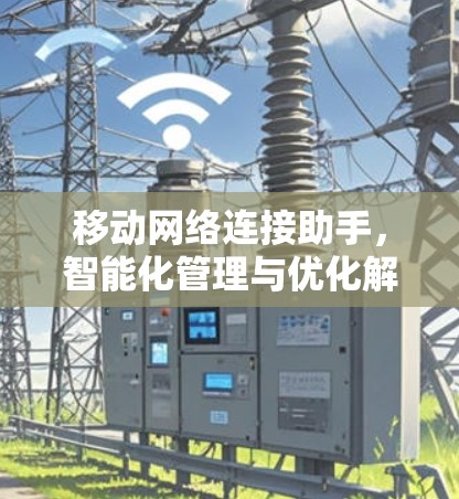 移动网络连接助手，智能化管理与优化解决方案