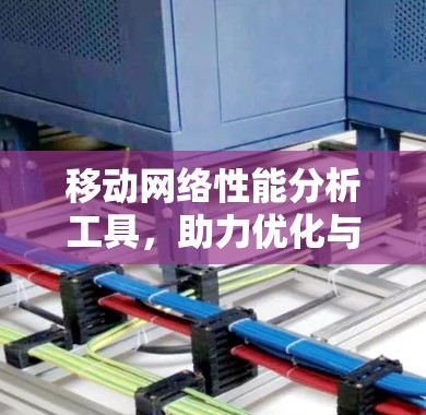 移动网络性能分析工具，助力优化与问题解决