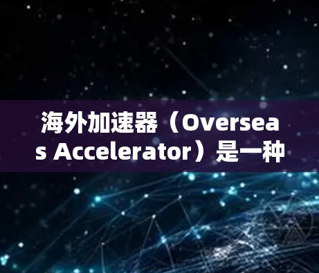 海外加速器（Overseas Accelerator）是一种用于优化跨国数据传输和应用访问性能的技术，常用于解决国际用户访问本地服务器时的高延迟问题。以下是一些关于海外加速器配置的常见指南和建议