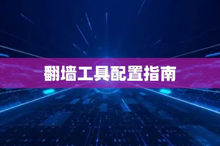 翻墙工具配置指南