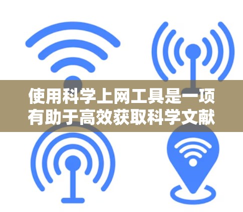 使用科学上网工具是一项有助于高效获取科学文献和数据的技能。以下是对常用工具的总结和使用建议，帮助您高效地进行学术研究
