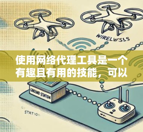 使用网络代理工具是一个有趣且有用的技能，可以帮助你访问更多内容并保护隐私。以下是分步骤的教程，帮助你顺利开始