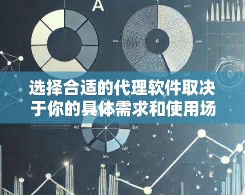 选择合适的代理软件取决于你的具体需求和使用场景。以下是一些常见的代理软件及其适用场景，帮助你做出明智的选择