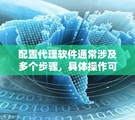 配置代理软件通常涉及多个步骤，具体操作可能因代理软件类型（如SOA、OA、防火墙等）而有所不同。以下是一些通用的代理软件配置指南，供参考