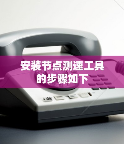 安装<strong>节点测速</strong>工具的步骤如下