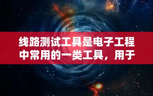 线路测试工具是电子工程中常用的一类工具，用于检测、分析和验证电路的工作状态。以下是一些常用的线路测试工具和资源，供您参考