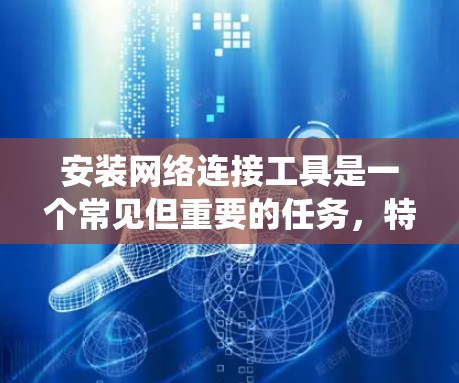 安装网络连接工具是一个常见但重要的任务，特别是在管理网络、文件传输或安全连接方面。以下是一些常用的网络连接工具及其安装方法，针对不同操作系统提供详细步骤