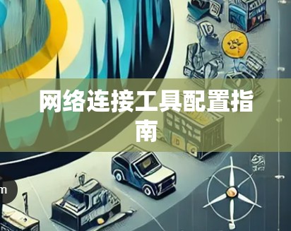 网络连接工具配置指南 网络连接工具配置指南