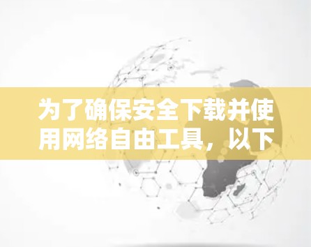为了确保安全下载并使用网络自由工具，以下是一些建议和步骤