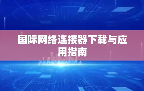 国际网络连接器下载与应用指南
