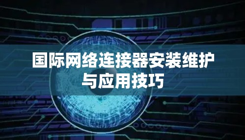 国际网络连接器安装维护与应用技巧