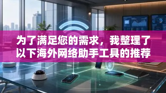 为了满足您的需求，我整理了以下海外网络助手工具的推荐，供您选择