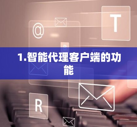 1.智能代理客户端的功能 1.智能代理客户端的功能