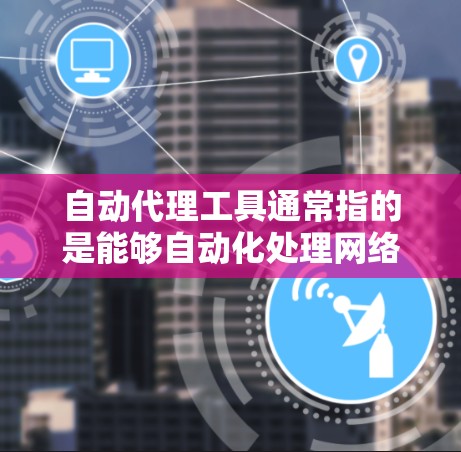 自动代理工具通常指的是能够自动化处理网络请求、数据抓取、浏览器操作等任务的工具。这些工具可以帮助用户在不需要手动操作的情况下完成重复性任务。以下是一些常见的自动代理工具以及下载和使用的基本指导 自动代理工具通常指的是能够自动化处理网络请求、数据抓取、浏览器操作等任务的工具。这些工具可以帮助用户在不需要手动操作的情况下完成重复性任务。以下是一些常见的自动代理工具以及下载和使用的基本指导