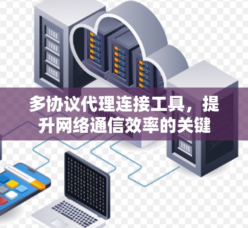 多协议代理连接工具,提升网络通信效率的关键 多协议代理连接工具,提升网络通信效率的关键