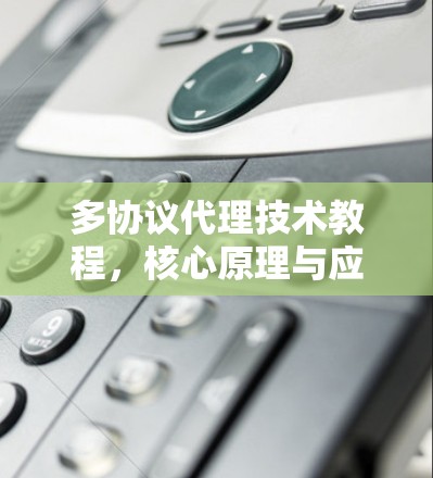 多协议代理技术教程，核心原理与应用实践