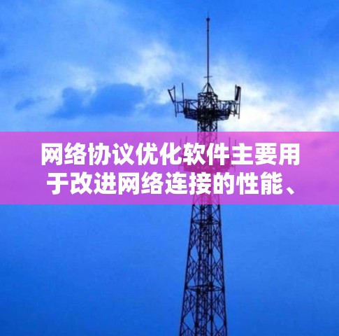 网络协议优化软件主要用于改进网络连接的性能、稳定性和安全性。这些软件可以帮助优化数据传输速度、减少延迟、提高带宽利用率以及增强网络安全防护。以下是一些常见的网络协议优化软件和工具