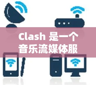 Clash 是一个音乐流媒体服务商，主要在亚洲地区发展较为迅速。以下是一些关于 Clash 客户端排行的可能信息和分析