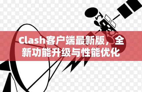 Clash客户端最新版，全新功能升级与性能优化