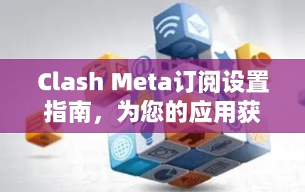 Clash Meta订阅设置指南，为您的应用获取最新更新