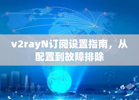 v2rayN订阅设置指南,从配置到故障排除 v2rayN订阅设置指南,从配置到故障排除