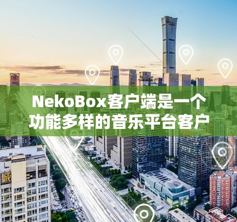 NekoBox客户端是一个功能多样的音乐平台客户端,支持云音乐、网易云音乐和QQ音乐等多个音乐服务。以下是对NekoBox客户端的详细介绍 NekoBox客户端是一个功能多样的音乐平台客户端,支持云音乐、网易云音乐和QQ音乐等多个音乐服务。以下是对NekoBox客户端的详细介绍