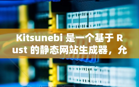 Kitsunebi 是一个基于 Rust 的静态网站生成器,允许开发者用 Rust 编写静态网站。以下是配置 Kitsunebi 的基本方法 Kitsunebi 是一个基于 Rust 的静态网站生成器,允许开发者用 Rust 编写静态网站。以下是配置 Kitsunebi 的基本方法