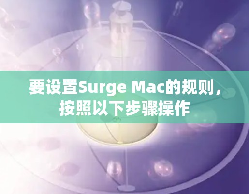 要设置Surge Mac的规则，按照以下步骤操作