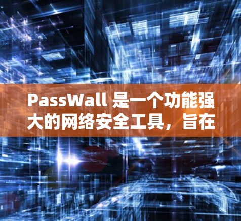 PassWall 是一个功能强大的网络安全工具，旨在为用户提供安全防护和网络流量管理。以下是 PassWall 的详细介绍和步骤指南