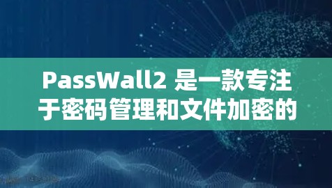 PassWall2 是一款专注于密码管理和文件加密的安全工具,旨在帮助用户更高效地管理密码和保护重要文件。以下是一些基本的教程,教你如何使用 PassWall2