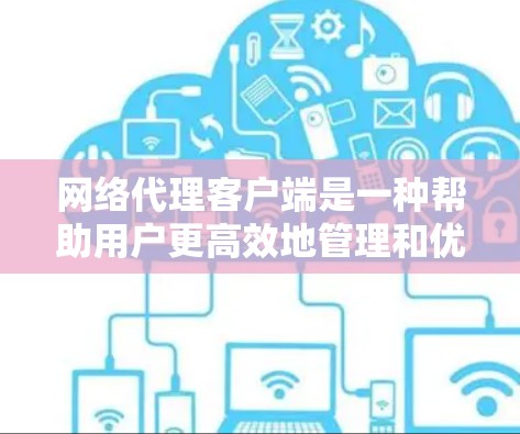 网络代理客户端是一种帮助用户更高效地管理和优化网络流量的工具，它通过与网络代理服务器协同工作，提供多种功能和优势。以下是网络代理客户端的详细介绍