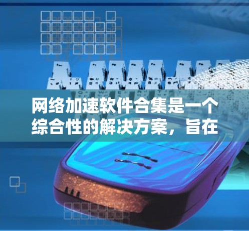 网络加速软件合集是一个综合性的解决方案,旨在通过各种工具和技术来提升网络性能,减少延迟,提高数据传输速度。以下是一些常见的网络加速软件及其功能 网络加速软件合集是一个综合性的解决方案,旨在通过各种工具和技术来提升网络性能,减少延迟,提高数据传输速度。以下是一些常见的网络加速软件及其功能