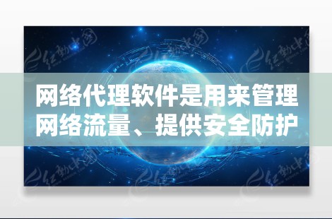 网络代理软件是用来管理网络流量、提供安全防护、实施访问控制等功能的工具。常见的网络代理软件有以下几种，以下是一些最新版本的信息