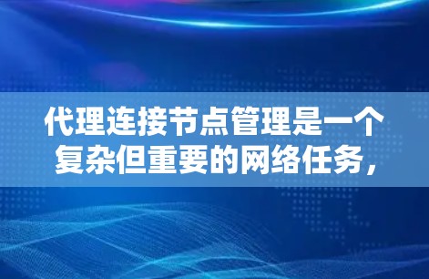 代理连接节点管理是一个复杂但重要的网络任务，涵盖了从配置到故障排除的多个方面。以下是对代理连接节点管理的分步解释