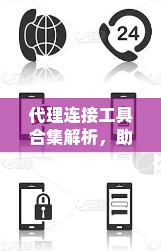 代理连接工具合集解析，助力通信系统优化