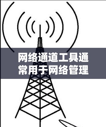 网络通道工具通常用于网络管理、数据传输和安全。以下是一些常用的网络通道工具及其下载信息