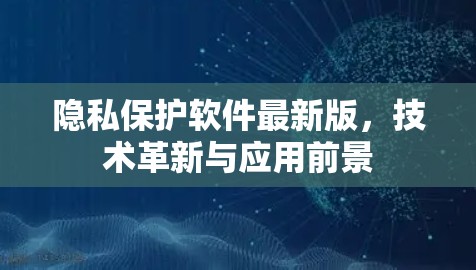隐私保护软件最新版，技术革新与应用前景