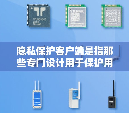 隐私保护客户端是指那些专门设计用于保护用户隐私和数据安全的软件或应用程序。这些工具可以帮助用户加密通信、匿名化处理信息、防止数据泄露等，适用于需要高度隐私保护的用户，如记者、政客、企业高管等