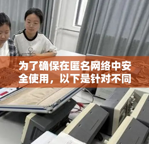 为了确保在匿名网络中安全使用，以下是针对不同需求的软件推荐和安装指南