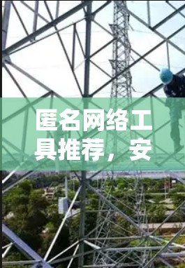 匿名网络工具推荐，安全隐私保护新选择
