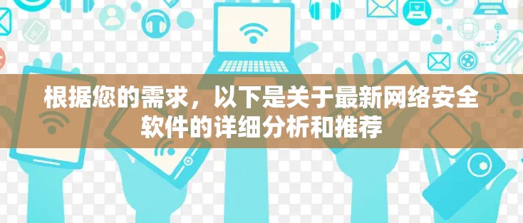 根据您的需求，以下是关于最新网络安全软件的详细分析和推荐