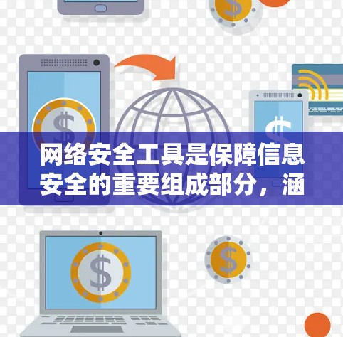 网络安全工具是保障信息安全的重要组成部分，涵盖了从防火墙到加密算法，从身份验证到漏洞扫描等多个方面。以下是一些常用且有效的网络安全工具，分为几大类