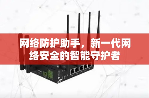 网络防护助手，新一代网络安全的智能守护者