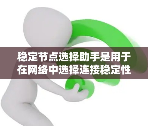 稳定节点选择助手是用于在网络中选择连接稳定性较好的节点的一种工具或算法，通常用于P2P网络、分布式系统或机器人控制等场景。以下是一些可能的方法和思路，帮助你选择稳定节点
