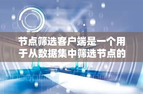 节点筛选客户端是一个用于从数据集中筛选节点的应用程序，通常用于机器学习、数据分析或网络应用中。以下是构建节点筛选客户端的详细步骤