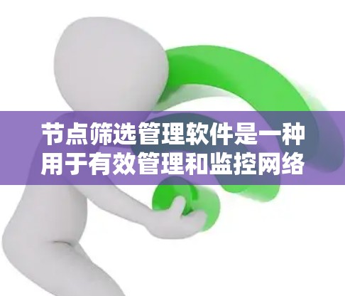 节点筛选管理软件是一种用于有效管理和监控网络节点的综合性工具，涵盖了多个关键功能，帮助用户高效地维护和优化网络环境。以下是对该软件的详细分析和总结