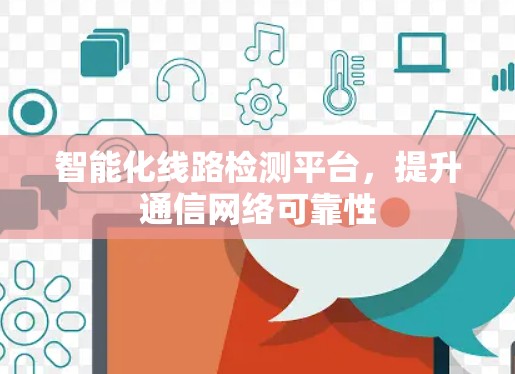 智能化线路检测平台，提升通信网络可靠性