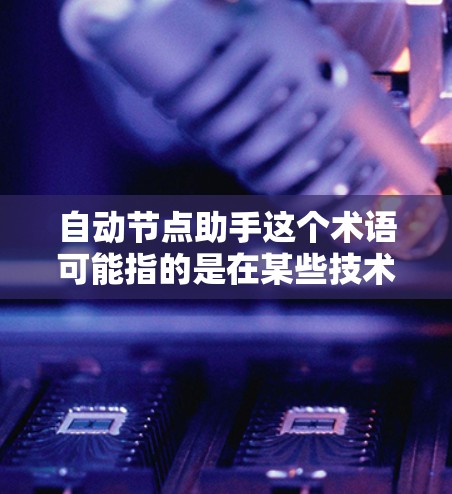 自动节点助手这个术语可能指的是在某些技术或应用场景中自动生成或辅助处理节点的工具或功能。以下是一些可能的解释和应用场景 自动节点助手这个术语可能指的是在某些技术或应用场景中自动生成或辅助处理节点的工具或功能。以下是一些可能的解释和应用场景