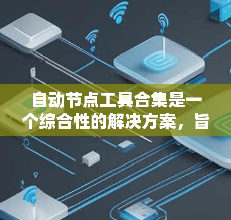 自动节点工具合集是一个综合性的解决方案,旨在通过多种工具协同工作,实现网络节点的自动化监控、配置、管理和优化。以下是一个有条理的分步骤解释 自动节点工具合集是一个综合性的解决方案,旨在通过多种工具协同工作,实现网络节点的自动化监控、配置、管理和优化。以下是一个有条理的分步骤解释