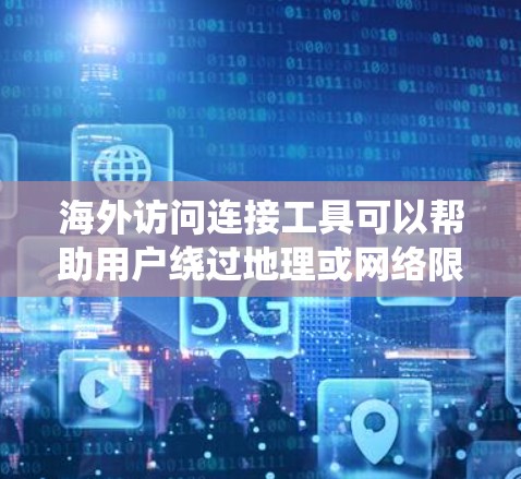海外访问连接工具可以帮助用户绕过地理或网络限制，访问国外网站或资源。以下是一些常用的工具和方法